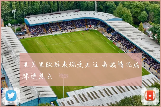 里贝里欧冠表现受关注 备战情况成球迷焦点