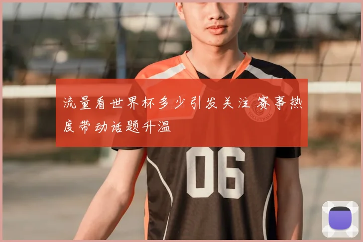 流量看世界杯多少引发关注 赛事热度带动话题升温